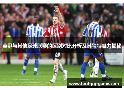 英冠与其他足球联赛的区别对比分析及其独特魅力揭秘