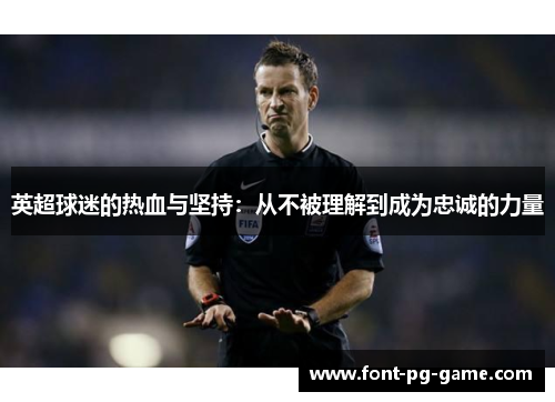 英超球迷的热血与坚持：从不被理解到成为忠诚的力量