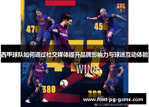 西甲球队如何通过社交媒体提升品牌影响力与球迷互动体验 西甲球队如何通过社交媒体提升品牌影响力与球迷互动体验