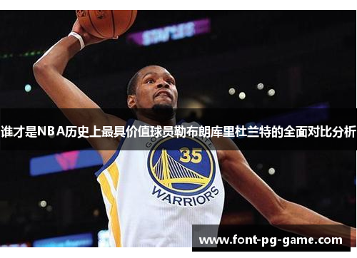 谁才是NBA历史上最具价值球员勒布朗库里杜兰特的全面对比分析