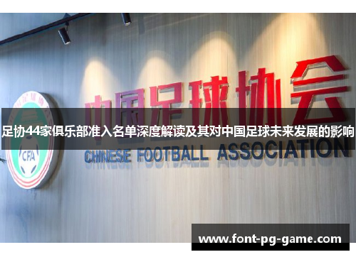 足协44家俱乐部准入名单深度解读及其对中国足球未来发展的影响