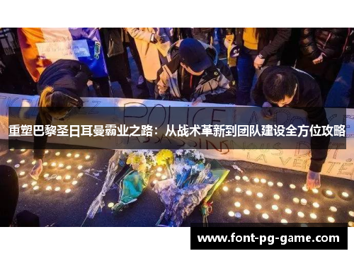 重塑巴黎圣日耳曼霸业之路：从战术革新到团队建设全方位攻略