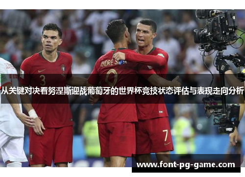 从关键对决看努涅斯迎战葡萄牙的世界杯竞技状态评估与表现走向分析 从关键对决看努涅斯迎战葡萄牙的世界杯竞技状态评估与表现走向分析