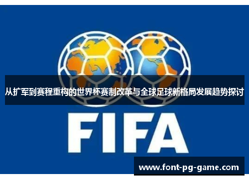 从扩军到赛程重构的世界杯赛制改革与全球足球新格局发展趋势探讨 从扩军到赛程重构的世界杯赛制改革与全球足球新格局发展趋势探讨