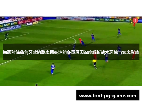 梅西对阵葡萄牙欧协联表现低迷的多重原因深度解析战术环境与状态影响