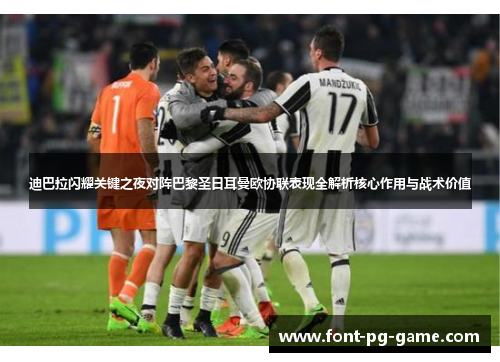 迪巴拉闪耀关键之夜对阵巴黎圣日耳曼欧协联表现全解析核心作用与战术价值 迪巴拉闪耀关键之夜对阵巴黎圣日耳曼欧协联表现全解析核心作用与战术价值