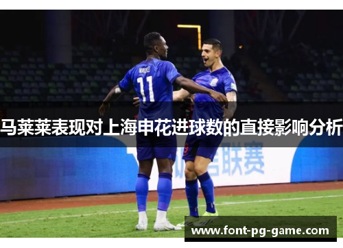 马莱莱表现对上海申花进球数的直接影响分析 马莱莱表现对上海申花进球数的直接影响分析